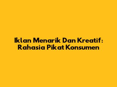 Iklan Menarik Dan Kreatif: Rahasia Pikat Konsumen