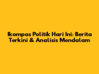 Ikompas Politik Hari Ini: Berita Terkini & Analisis Mendalam