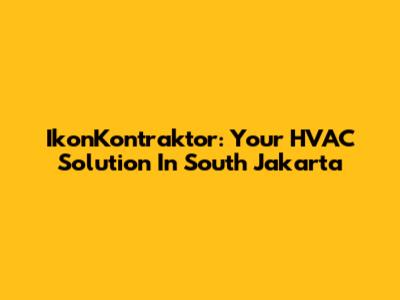 IkonKontraktor: Your HVAC Solution In South Jakarta