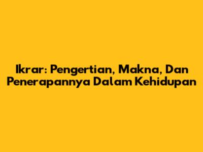 Ikrar: Pengertian, Makna, Dan Penerapannya Dalam Kehidupan