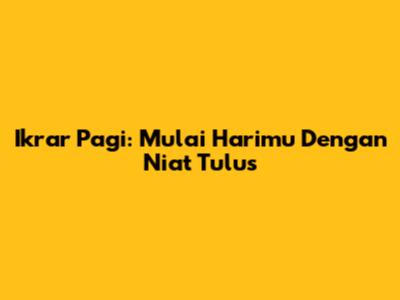 Ikrar Pagi: Mulai Harimu Dengan Niat Tulus