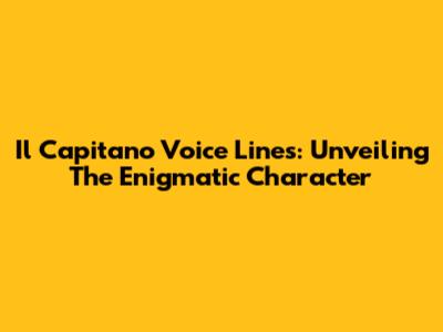 Il Capitano Voice Lines: Unveiling The Enigmatic Character