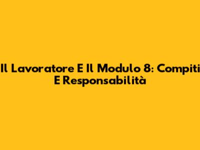 Il Lavoratore E Il Modulo 8: Compiti E Responsabilità