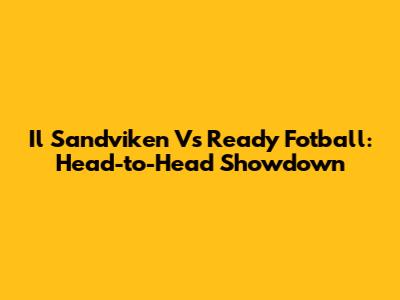 Il Sandviken Vs Ready Fotball: Head-to-Head Showdown