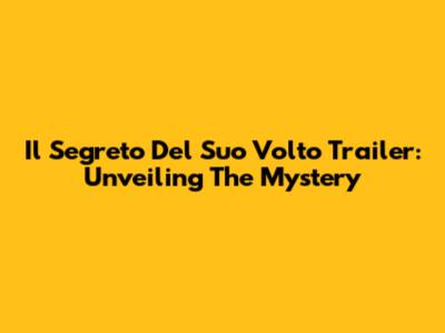 Il Segreto Del Suo Volto Trailer: Unveiling The Mystery
