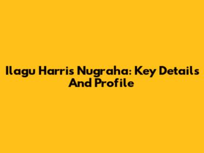 Ilagu Harris Nugraha: Key Details And Profile