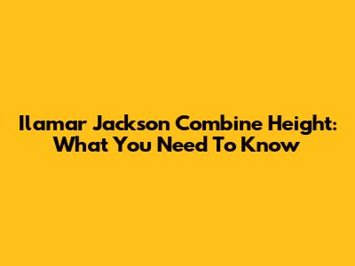 Ilamar Jackson Combine Height: What You Need To Know