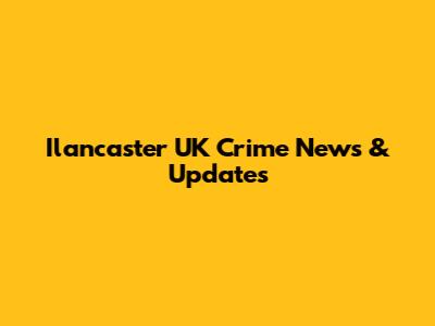 Ilancaster UK Crime News & Updates