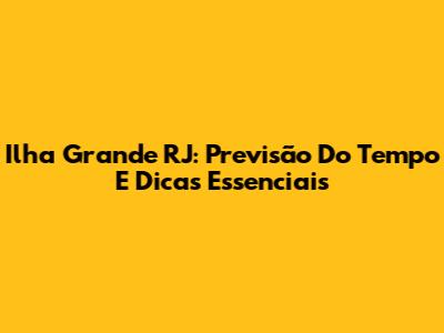 Ilha Grande RJ: Previsão Do Tempo E Dicas Essenciais