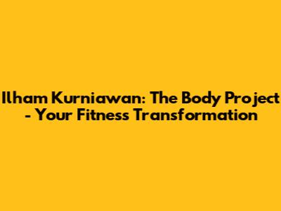 Ilham Kurniawan: The Body Project - Your Fitness Transformation