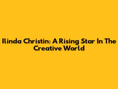 Ilinda Christin: A Rising Star In The Creative World