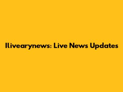 Ilivearynews: Live News Updates