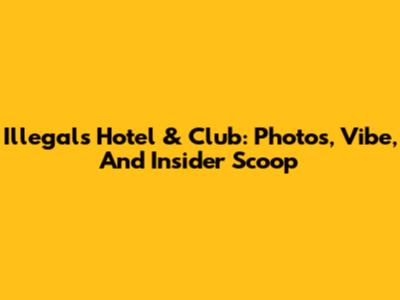 Illegal's Hotel & Club: Photos, Vibe, And Insider Scoop