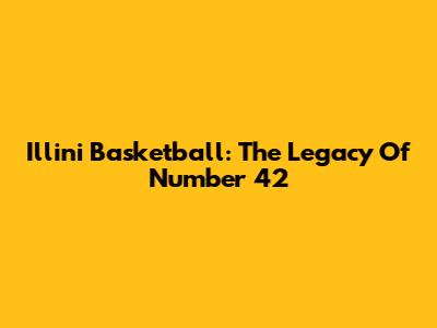Illini Basketball: The Legacy Of Number 42