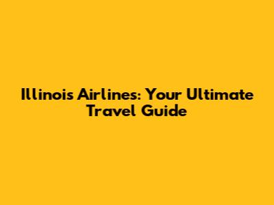 Illinois Airlines: Your Ultimate Travel Guide