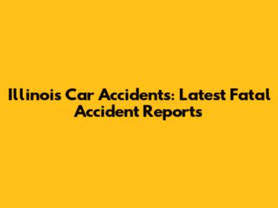 Illinois Car Accidents: Latest Fatal Accident Reports