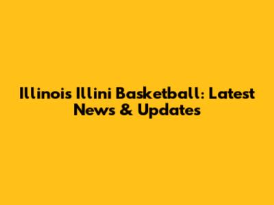 Illinois Illini Basketball: Latest News & Updates