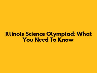 Illinois Science Olympiad: What You Need To Know
