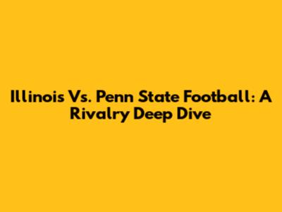 Illinois Vs. Penn State Football: A Rivalry Deep Dive