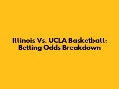 Illinois Vs. UCLA Basketball: Betting Odds Breakdown
