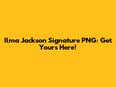 Ilma Jackson Signature PNG: Get Yours Here!