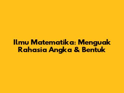 Ilmu Matematika: Menguak Rahasia Angka & Bentuk