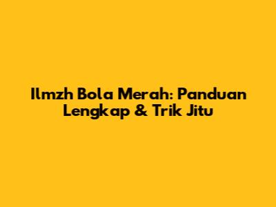Ilmzh Bola Merah: Panduan Lengkap & Trik Jitu
