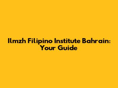 Ilmzh Filipino Institute Bahrain: Your Guide