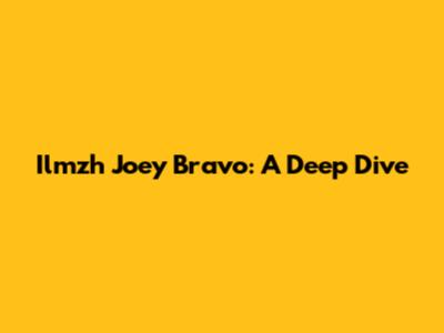 Ilmzh Joey Bravo: A Deep Dive