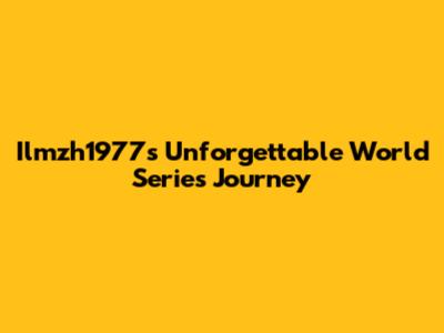 Ilmzh1977's Unforgettable World Series Journey