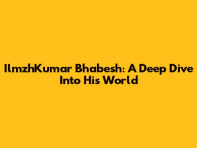 IlmzhKumar Bhabesh: A Deep Dive Into His World