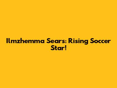 Ilmzhemma Sears: Rising Soccer Star!