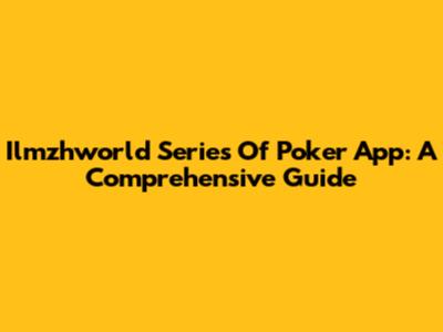 Ilmzhworld Series Of Poker App: A Comprehensive Guide
