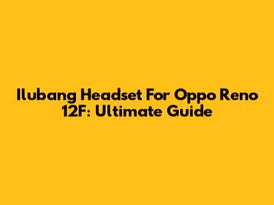 Ilubang Headset For Oppo Reno 12F: Ultimate Guide