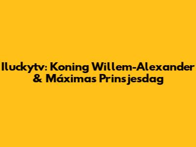 Iluckytv: Koning Willem-Alexander & Máxima's Prinsjesdag