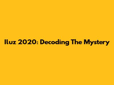 Iluz 2020: Decoding The Mystery