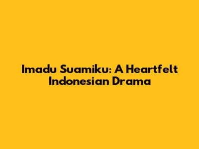 Imadu Suamiku: A Heartfelt Indonesian Drama