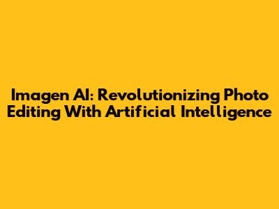 Imagen AI: Revolutionizing Photo Editing With Artificial Intelligence