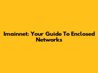 Imainnet: Your Guide To Enclosed Networks