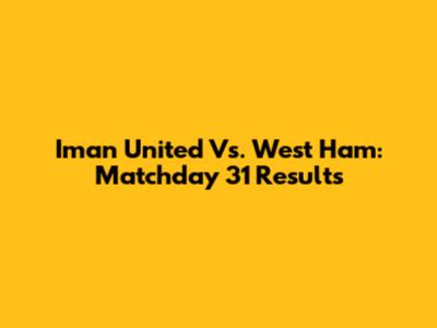 Iman United Vs. West Ham: Matchday 31 Results