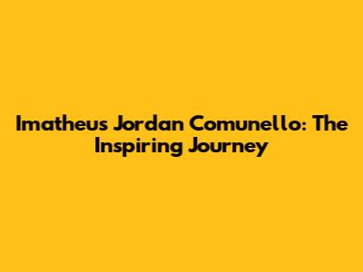 Imatheus Jordan Comunello: The Inspiring Journey