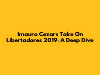 Imauro Cezar's Take On Libertadores 2019: A Deep Dive