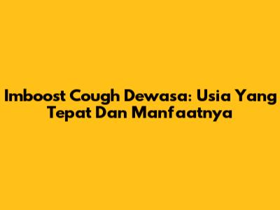 Imboost Cough Dewasa: Usia Yang Tepat Dan Manfaatnya