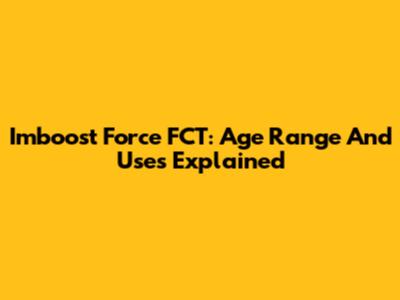 Imboost Force FCT: Age Range And Uses Explained