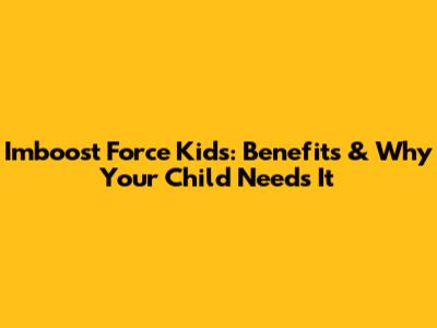 Imboost Force Kids: Benefits & Why Your Child Needs It