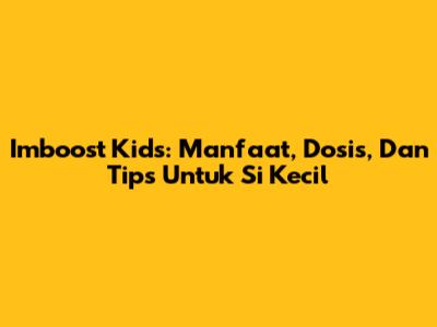 Imboost Kids: Manfaat, Dosis, Dan Tips Untuk Si Kecil