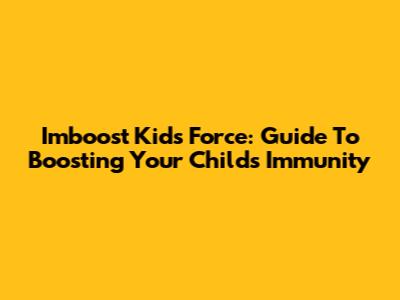 Imboost Kids Force: Guide To Boosting Your Child's Immunity