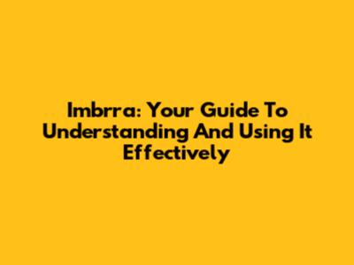 Imbrra: Your Guide To Understanding And Using It Effectively