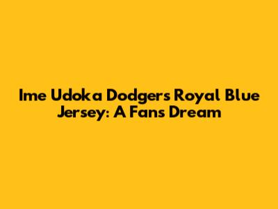 Ime Udoka Dodgers Royal Blue Jersey: A Fan's Dream