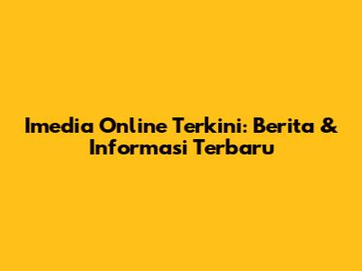 Imedia Online Terkini: Berita & Informasi Terbaru